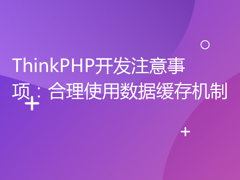 ThinkPHP开发注意事项：合理使用数据缓存机制