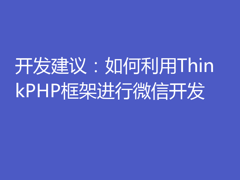 开发建议：如何利用ThinkPHP框架进行微信开发