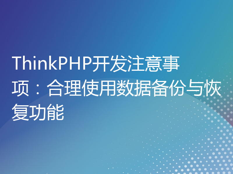 ThinkPHP开发注意事项：合理使用数据备份与恢复功能