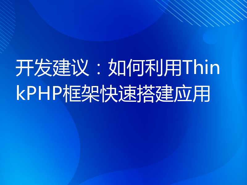 开发建议：如何利用ThinkPHP框架快速搭建应用