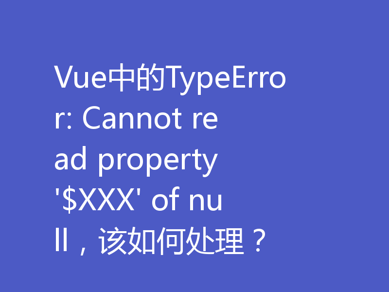 Vue中的TypeError: Cannot read property '$XXX' of null，该如何处理？