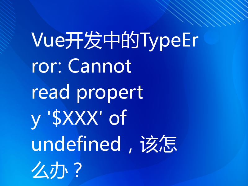 Vue开发中的TypeError: Cannot read property '$XXX' of undefined，该怎么办？