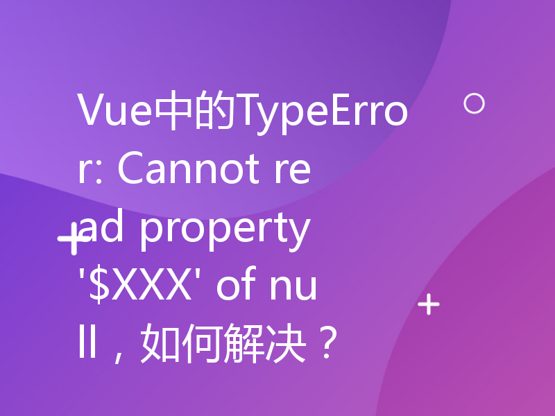 Vue中的TypeError: Cannot read property '$XXX' of null，如何解决？