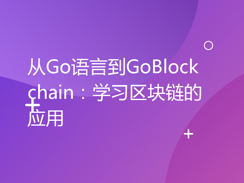 从Go语言到GoBlockchain：学习区块链的应用