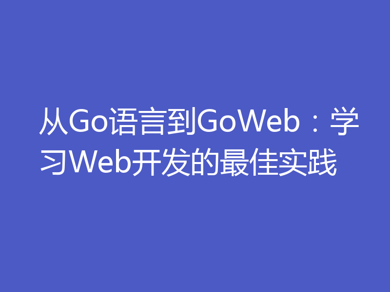 从Go语言到GoWeb：学习Web开发的最佳实践
