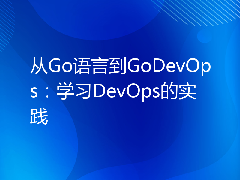 从Go语言到GoDevOps：学习DevOps的实践