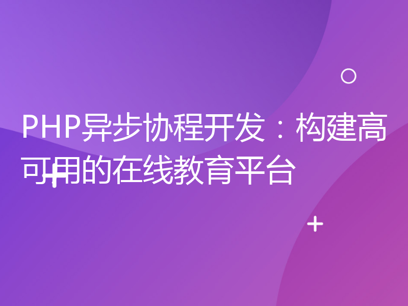 PHP异步协程开发：构建高可用的在线教育平台
