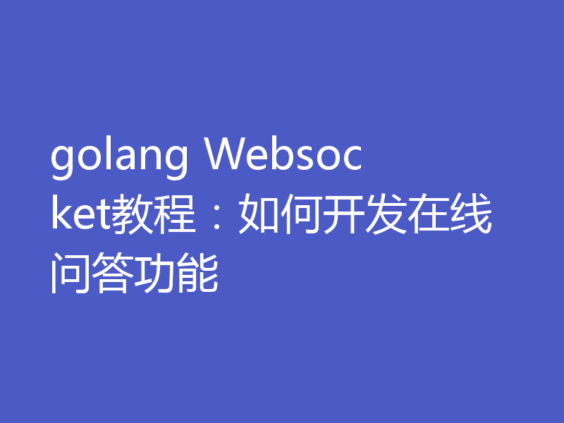 golang Websocket教程：如何开发在线问答功能