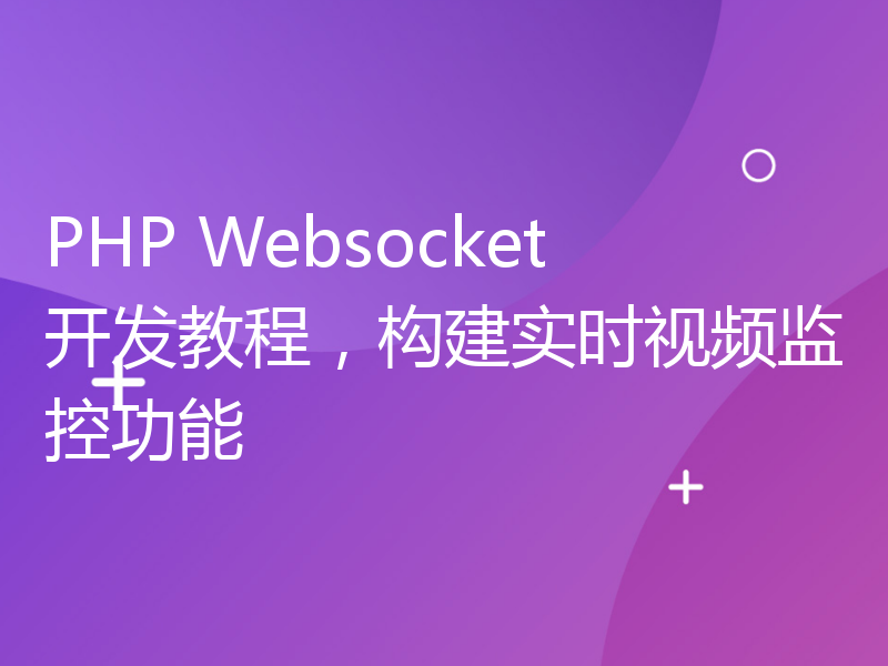 PHP Websocket开发教程，构建实时视频监控功能