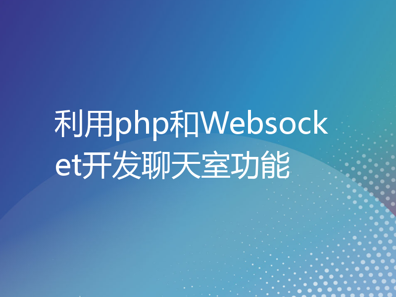 利用php和Websocket开发聊天室功能