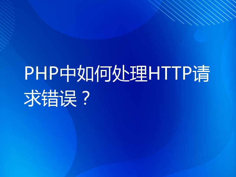 PHP中如何处理HTTP请求错误？