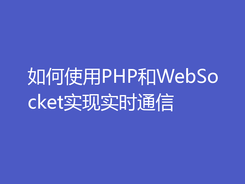 如何使用PHP和WebSocket实现实时通信