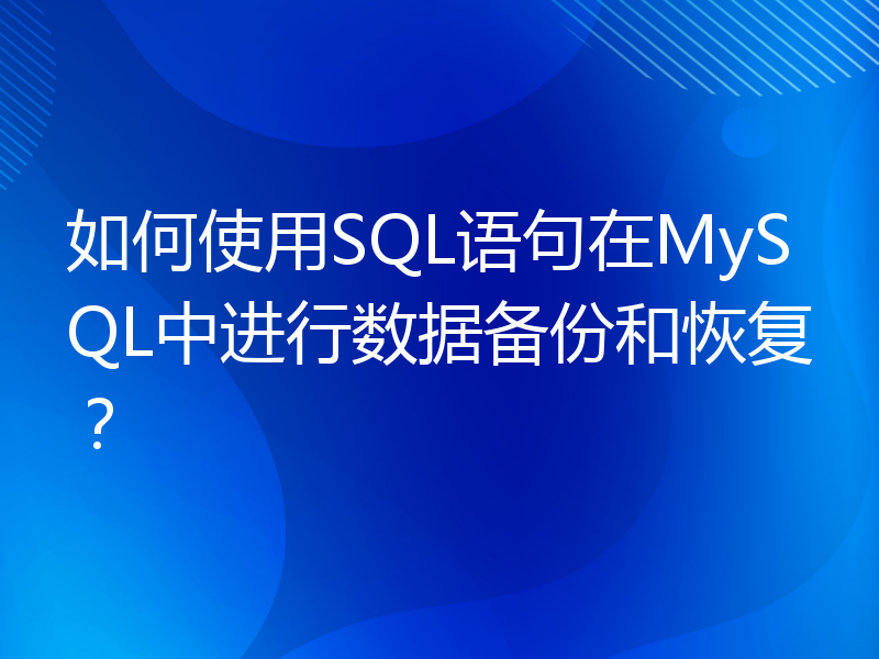 如何使用SQL语句在MySQL中进行数据备份和恢复？