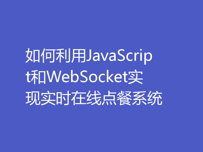 如何利用JavaScript和WebSocket实现实时在线点餐系统