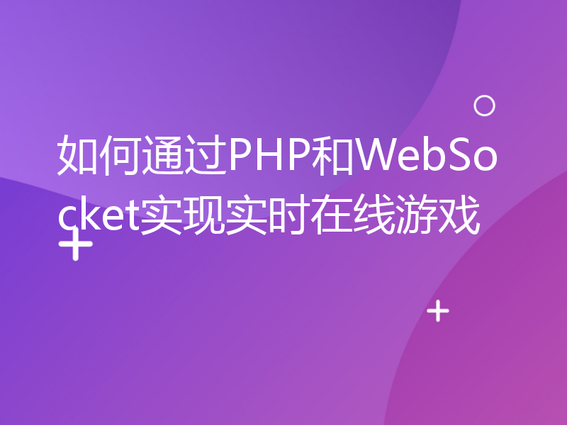 如何通过PHP和WebSocket实现实时在线游戏