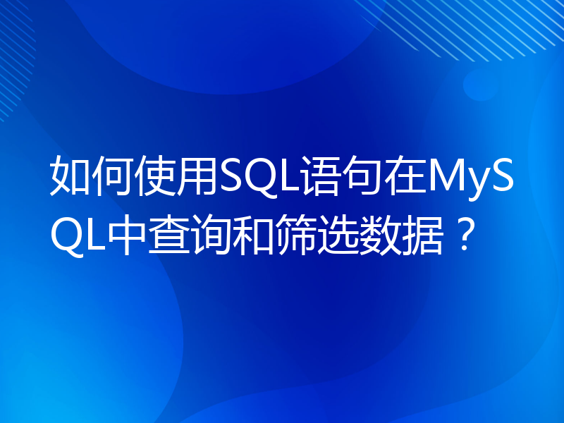 如何使用SQL语句在MySQL中查询和筛选数据？