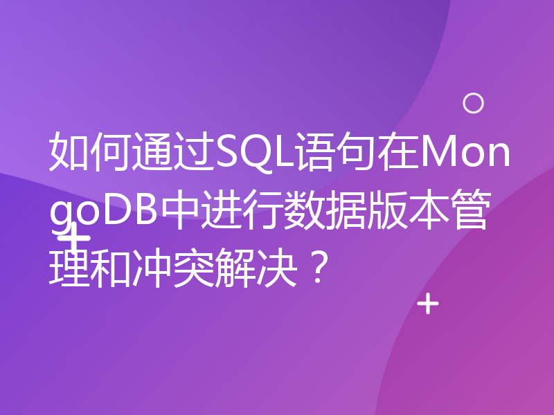 如何通过SQL语句在MongoDB中进行数据版本管理和冲突解决？
