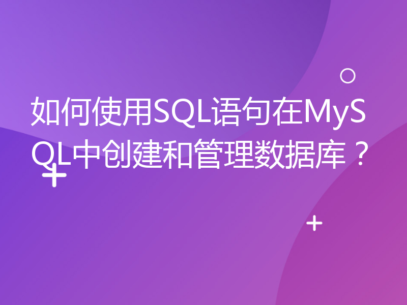 如何使用SQL语句在MySQL中创建和管理数据库？
