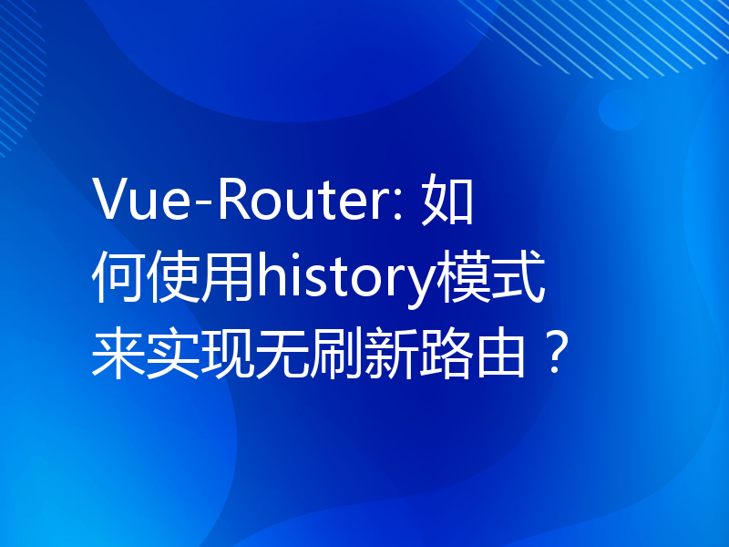 Vue-Router: 如何使用history模式来实现无刷新路由？