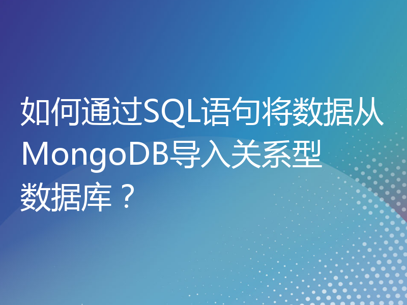 如何通过SQL语句将数据从MongoDB导入关系型数据库？