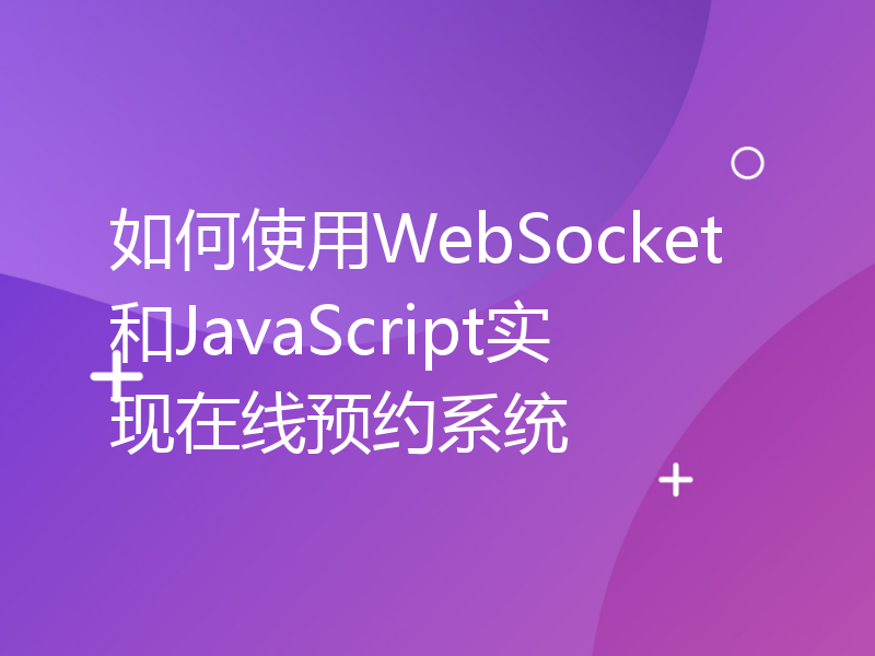 如何使用WebSocket和JavaScript实现在线预约系统