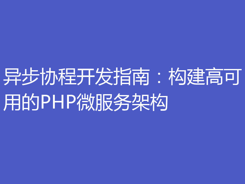 异步协程开发指南：构建高可用的PHP微服务架构
