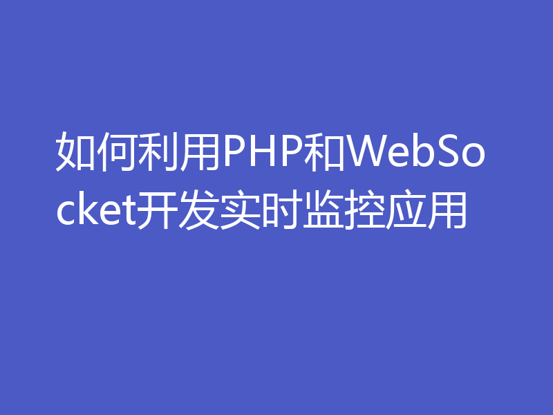 如何利用PHP和WebSocket开发实时监控应用