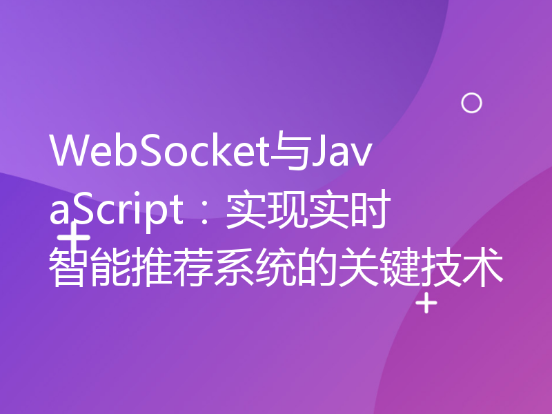 WebSocket与JavaScript：实现实时智能推荐系统的关键技术