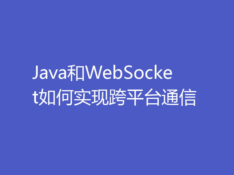 Java和WebSocket如何实现跨平台通信