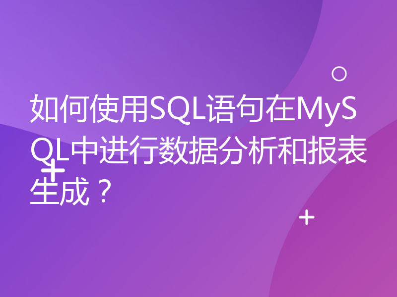 如何使用SQL语句在MySQL中进行数据分析和报表生成？