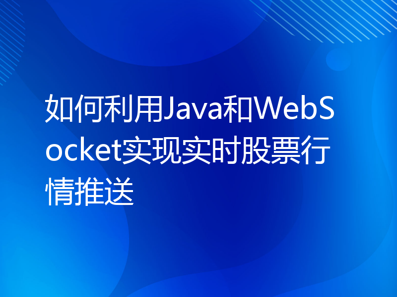 如何利用Java和WebSocket实现实时股票行情推送