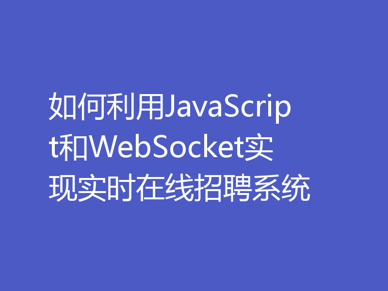 如何利用JavaScript和WebSocket实现实时在线招聘系统