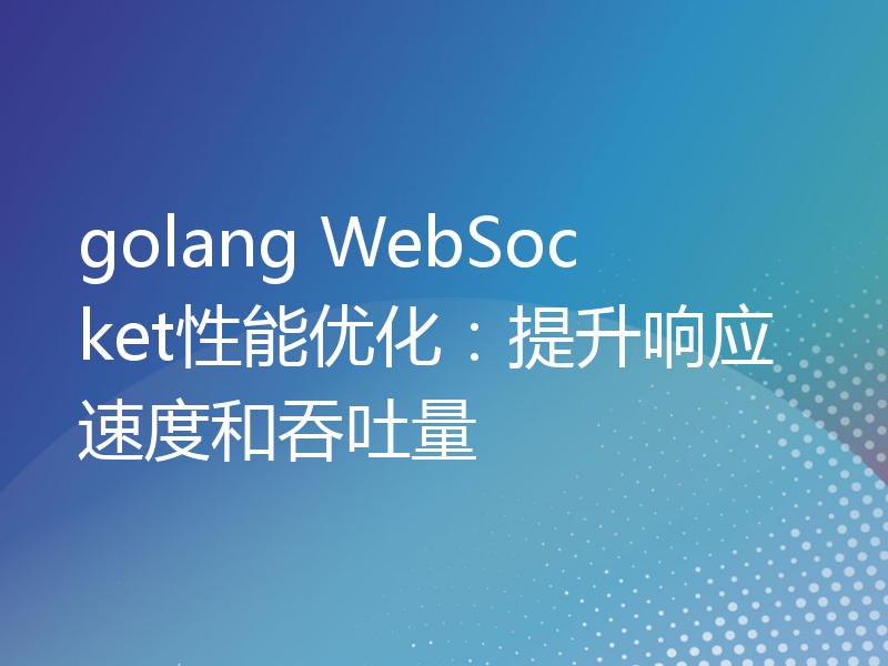 golang WebSocket性能优化：提升响应速度和吞吐量