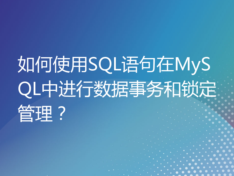 如何使用SQL语句在MySQL中进行数据事务和锁定管理？