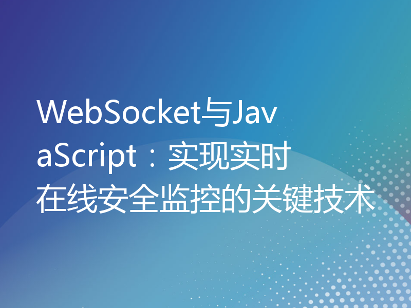 WebSocket与JavaScript：实现实时在线安全监控的关键技术