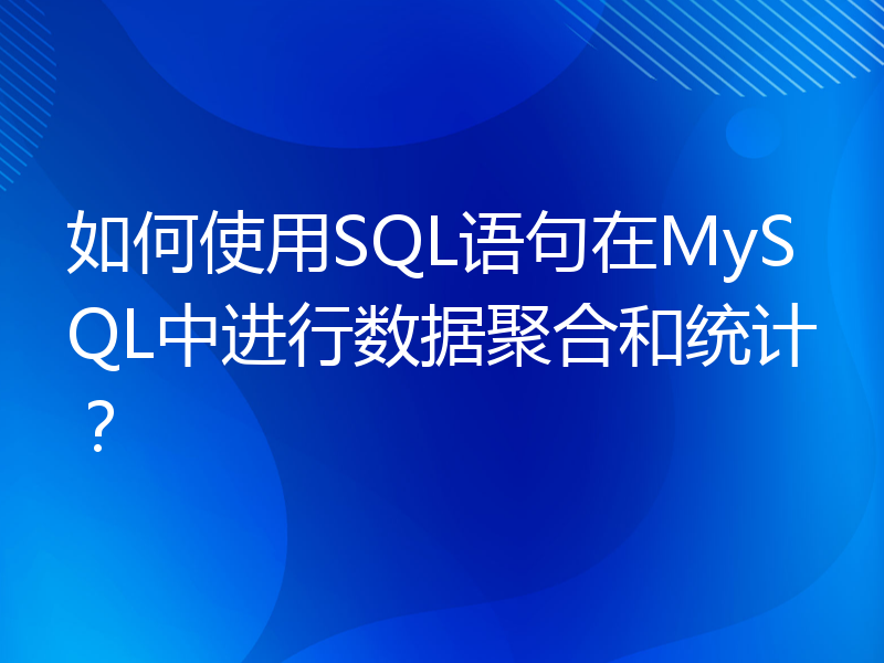 如何使用SQL语句在MySQL中进行数据聚合和统计？