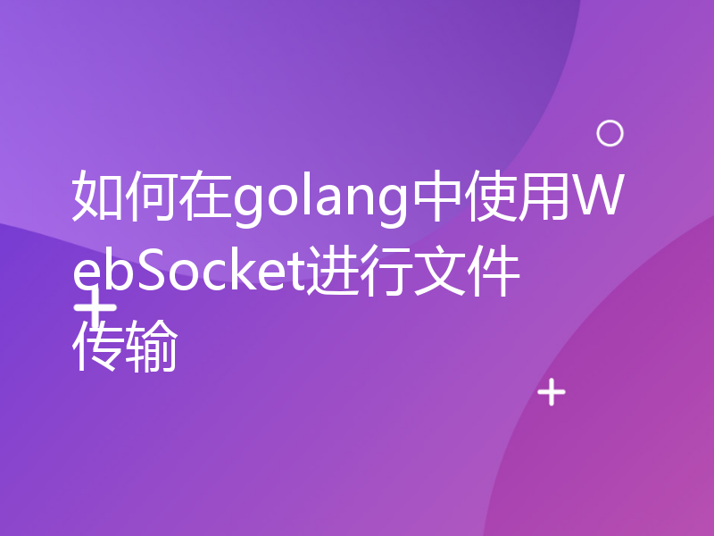 如何在golang中使用WebSocket进行文件传输