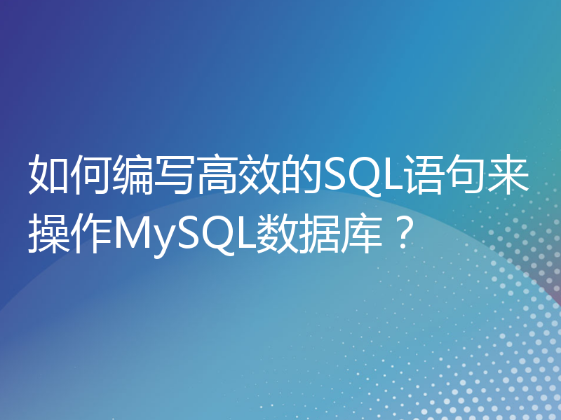 如何编写高效的SQL语句来操作MySQL数据库？