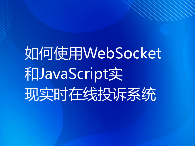 如何使用WebSocket和JavaScript实现实时在线投诉系统