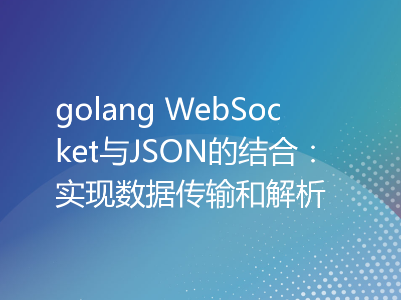 golang WebSocket与JSON的结合：实现数据传输和解析