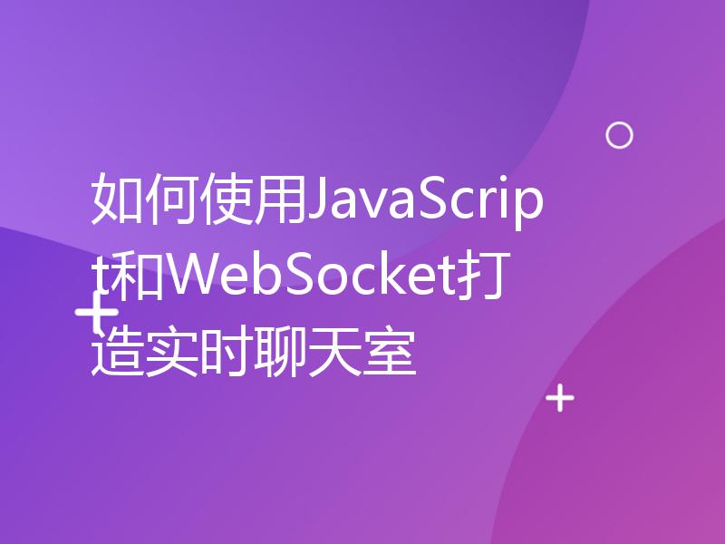 如何使用JavaScript和WebSocket打造实时聊天室