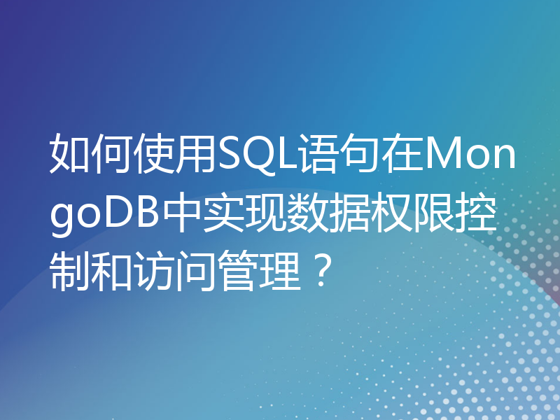 如何使用SQL语句在MongoDB中实现数据权限控制和访问管理？