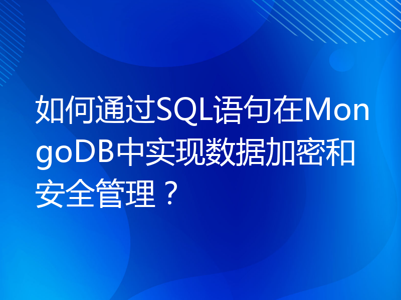 如何通过SQL语句在MongoDB中实现数据加密和安全管理？