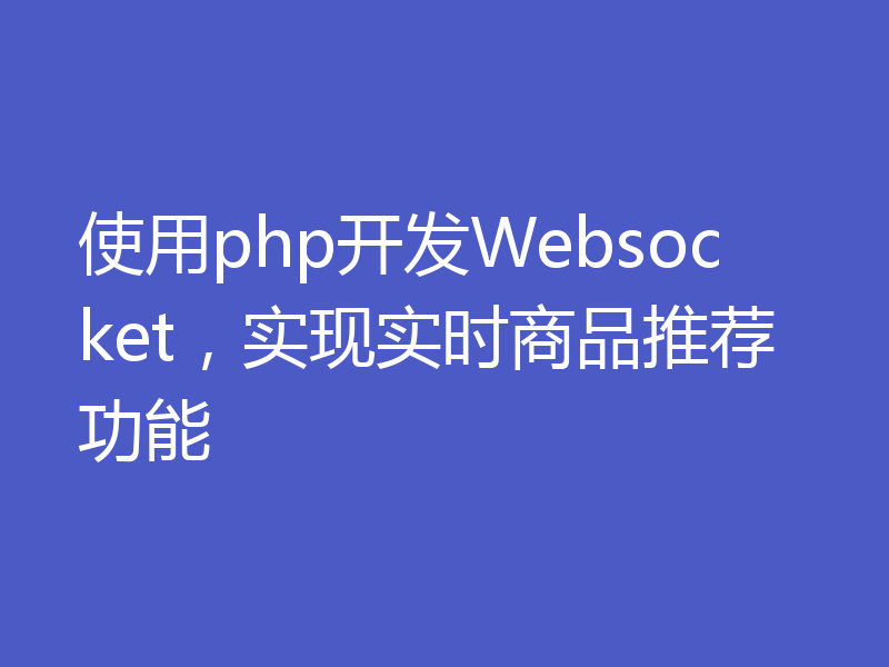 使用php开发Websocket，实现实时商品推荐功能