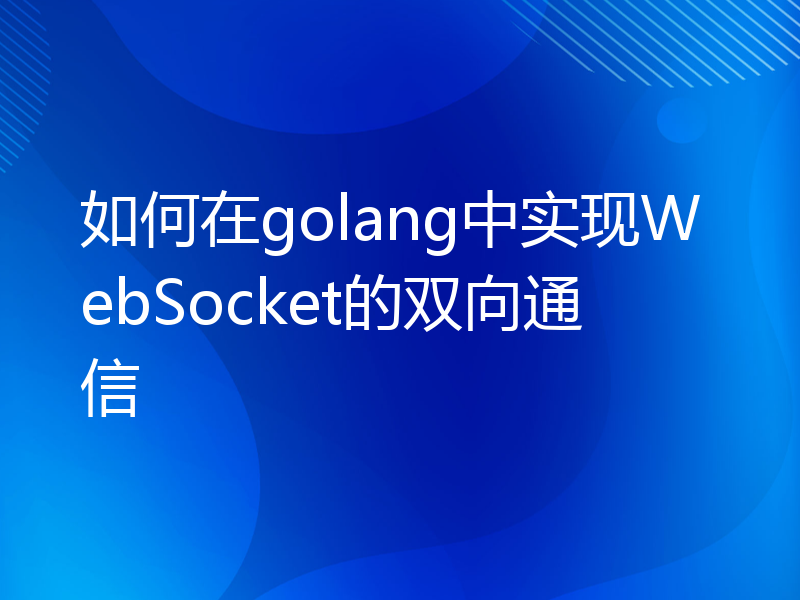 如何在golang中实现WebSocket的双向通信