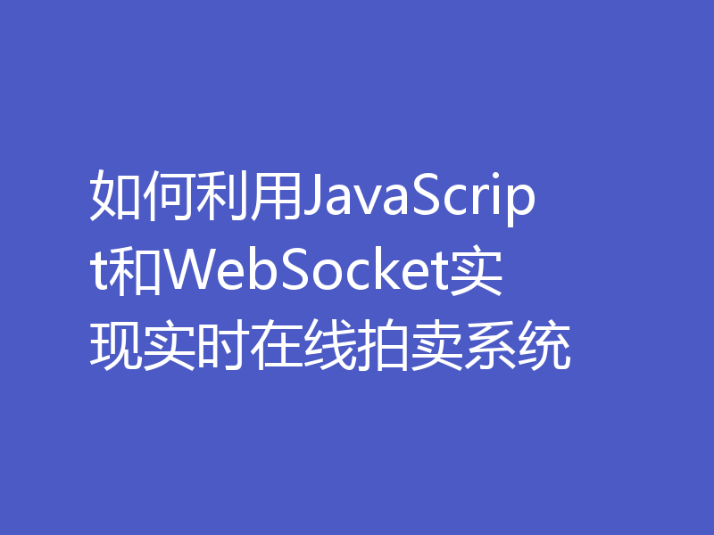 如何利用JavaScript和WebSocket实现实时在线拍卖系统