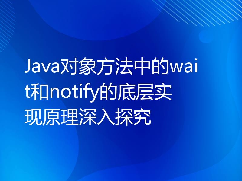 Java对象方法中的wait和notify的底层实现原理深入探究