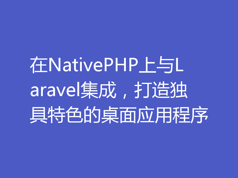 在NativePHP上与Laravel集成，打造独具特色的桌面应用程序