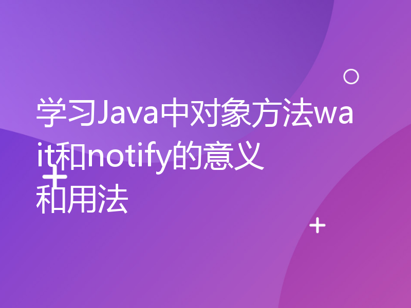 学习Java中对象方法wait和notify的意义和用法