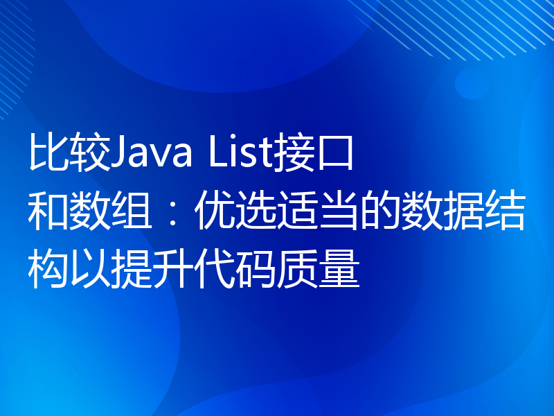 比较Java List接口和数组：优选适当的数据结构以提升代码质量